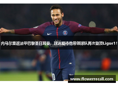 内马尔重返法甲巴黎圣日耳曼，球迷期待他带领球队再次登顶Ligue1！