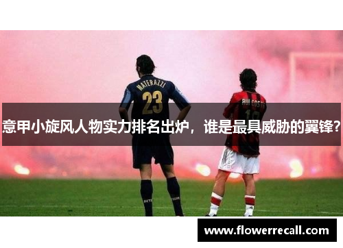 意甲小旋风人物实力排名出炉，谁是最具威胁的翼锋？