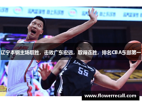 辽宁本钢主场取胜，击败广东宏远，取得连胜，排名CBA东部第一