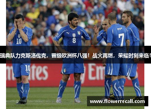 瑞典队力克斯洛伐克，晋级欧洲杯八强！战火再燃，荣耀时刻来临！